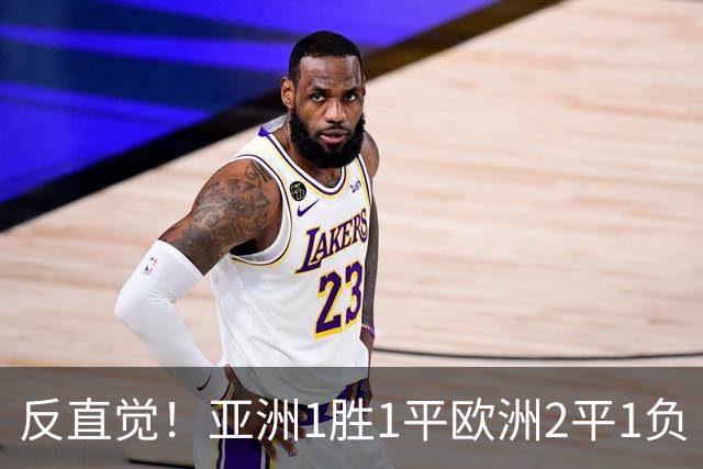 反直觉！亚洲1胜1平欧洲2平1负 近2届直接对话欧洲下风