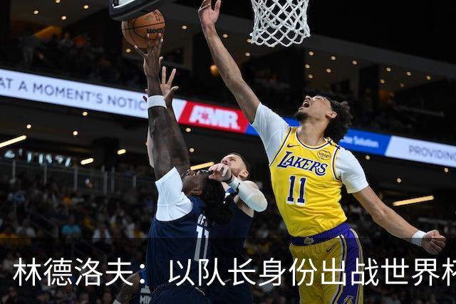 林德洛夫：以队长身份出战世界杯很自豪 希望能战胜老队友汉尼拔