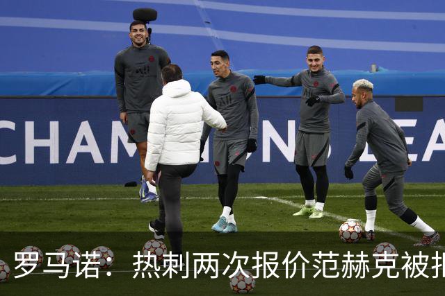 罗马诺：热刺两次报价范赫克被拒仍在坚持；反拒对武什科维奇报价